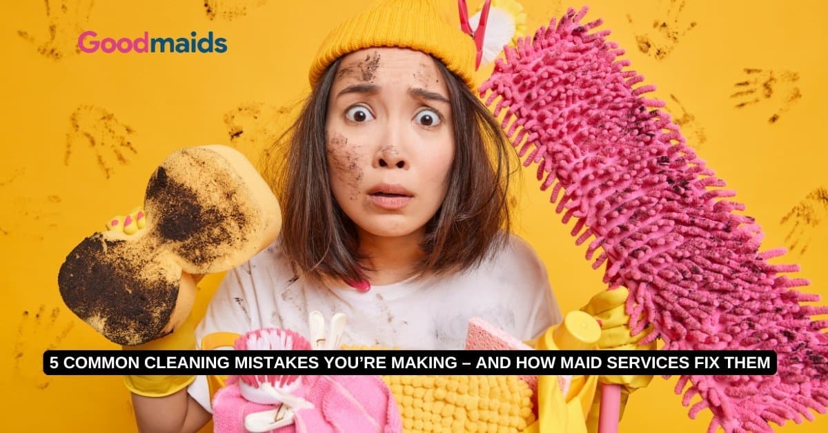 5 Common Cleaning Mistakes You’re Making – and How Maid Services Fix Them