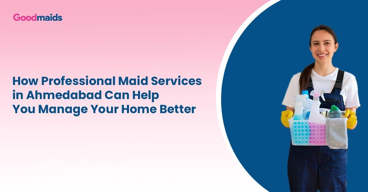 How Professional Maid Services in Ahmedabad Can Help You Manage Your Home Better