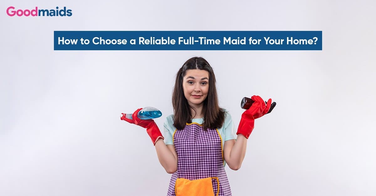 How to Choose a Reliable Full-Time Maid for Your Home?