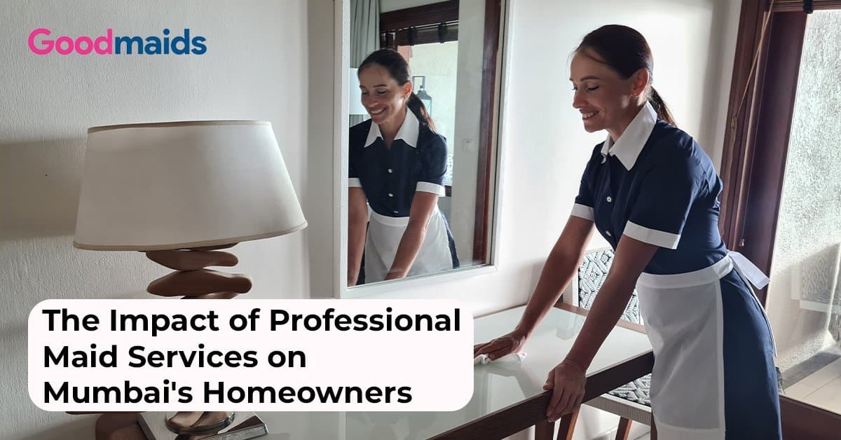 The Impact of Professional Maid Services on Mumbai’s Homeowners