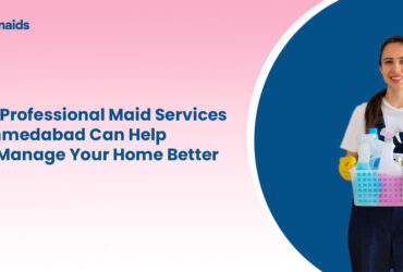 How Professional Maid Services in Ahmedabad Can Help You