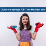 How to Choose a Reliable Full-Time Maid for Your Home?