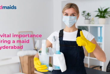 The vital importance of hiring a maid in Hyderabad