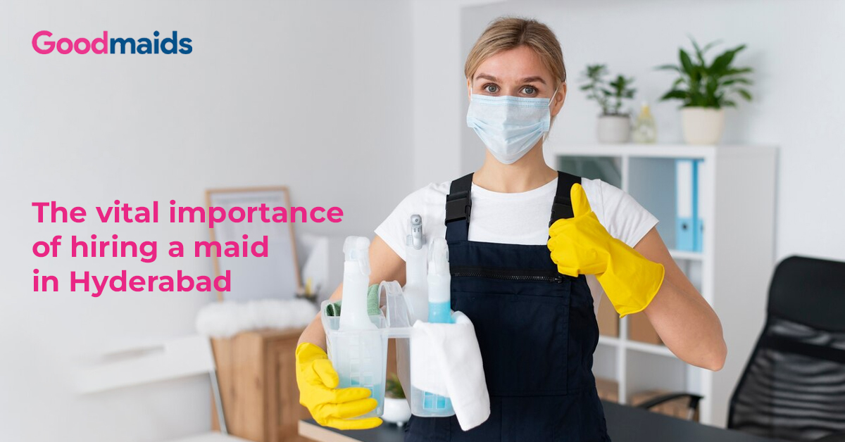 The vital importance of hiring a maid in Hyderabad