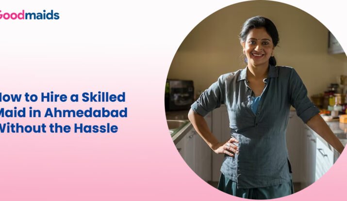 How to Hire a Skilled Maid in Ahmedabad Without the Hassle