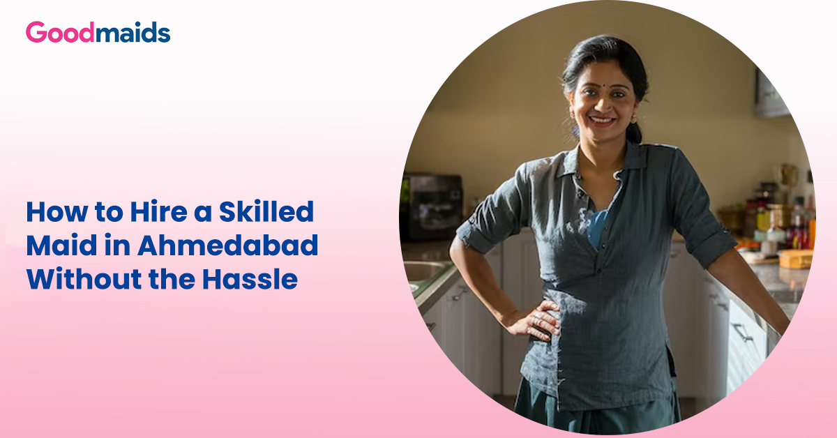 How to Hire a Skilled Maid in Ahmedabad Without the Hassle