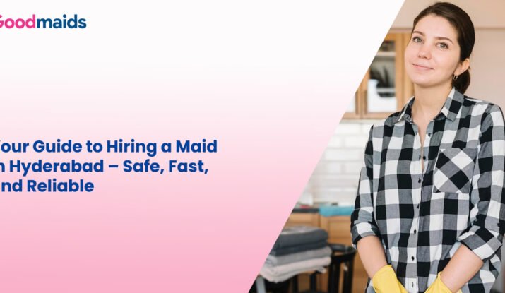 Your Guide to Hiring a Maid in Hyderabad – Safe, Fast, and Reliable