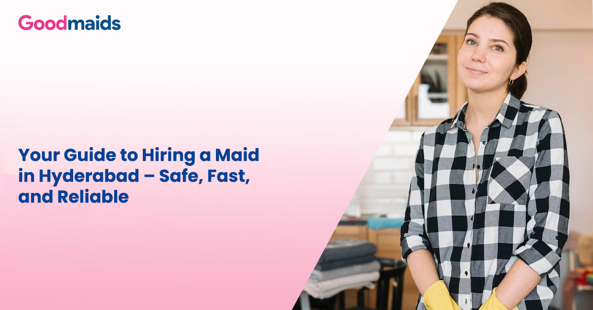 Your Guide to Hiring a Maid in Hyderabad – Safe, Fast, and Reliable