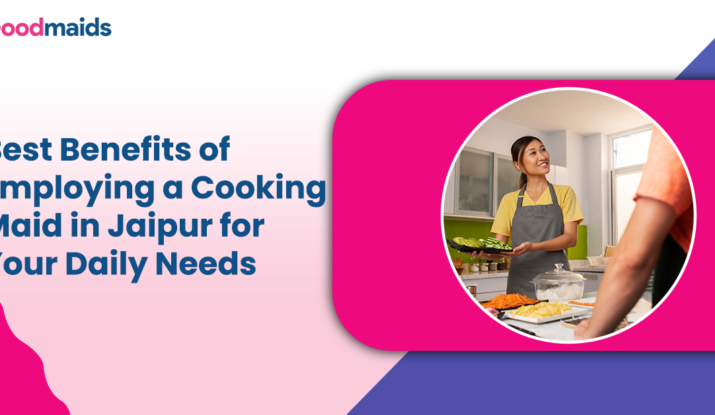 Best Benefits of Employing a Cooking Maid in Jaipur for Your Daily Needs