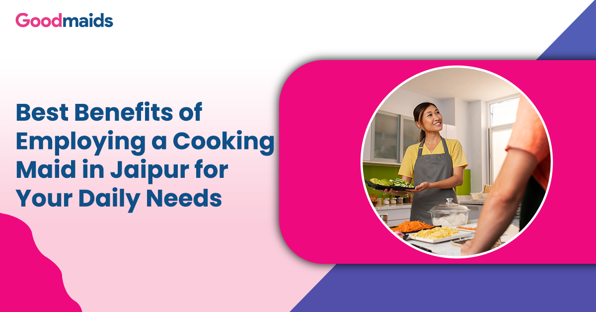 Best Benefits of Employing a Cooking Maid in Jaipur for Your Daily Needs