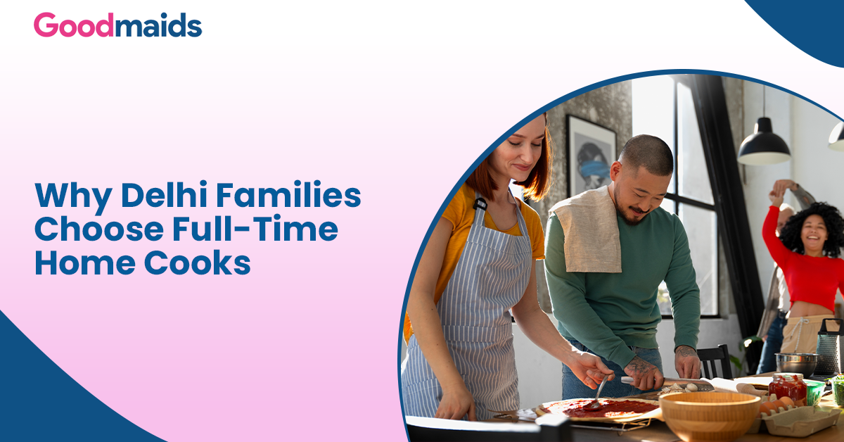 Why Delhi Families Choose Full-Time Home Cooks