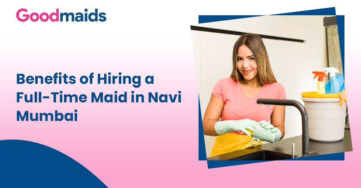 Benefits of Hiring a Full-Time Maid in Navi Mumbai